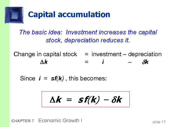 Capital accumulation The basic idea: Investment increases the capital stock, depreciation reduces it. Change