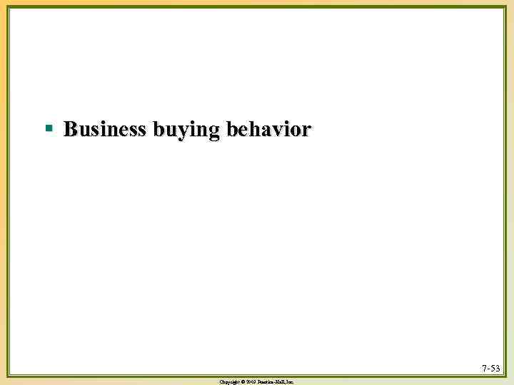 § Business buying behavior 7 -53 Copyright © 2003 Prentice-Hall, Inc. 
