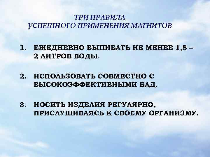 ТРИ ПРАВИЛА УСПЕШНОГО ПРИМЕНЕНИЯ МАГНИТОВ 1. ЕЖЕДНЕВНО ВЫПИВАТЬ НЕ МЕНЕЕ 1, 5 – 2