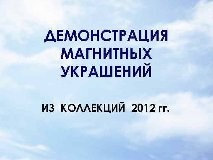 ДЕМОНСТРАЦИЯ МАГНИТНЫХ УКРАШЕНИЙ ИЗ КОЛЛЕКЦИЙ 2012 гг. 