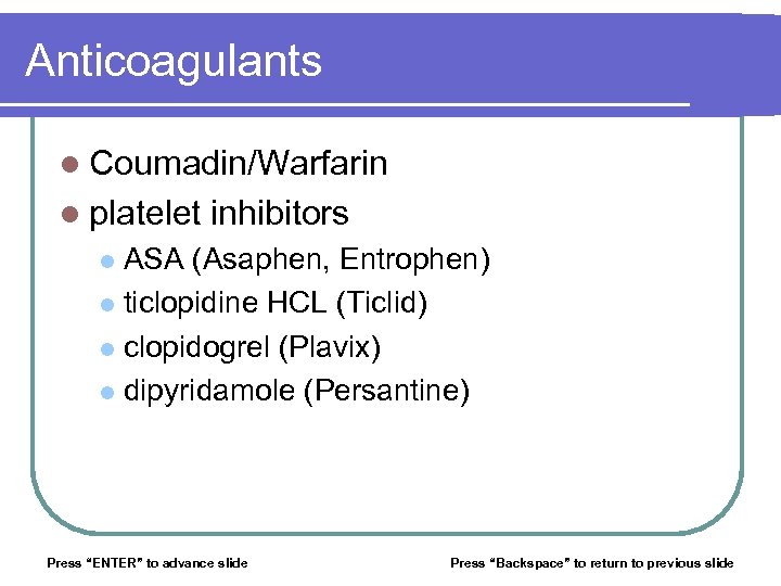 Anticoagulants l Coumadin/Warfarin l platelet inhibitors ASA (Asaphen, Entrophen) l ticlopidine HCL (Ticlid) l