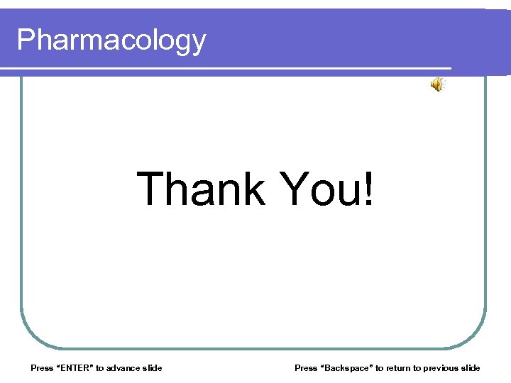 Pharmacology Thank You! Press “ENTER” to advance slide Press “Backspace” to return to previous