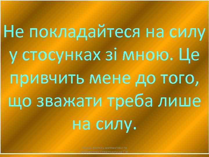 Не покладайтеся на силу у стосунках зі мною. Це привчить мене до того, що