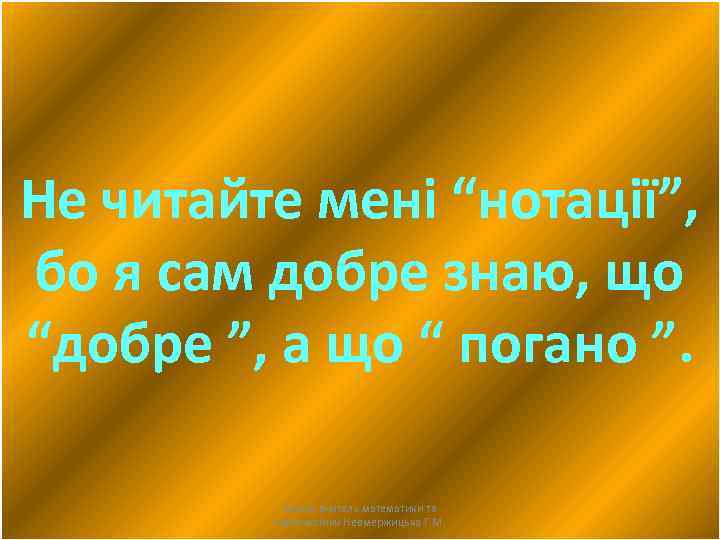 Не читайте мені “нотації”, бо я сам добре знаю, що “добре ”, а що