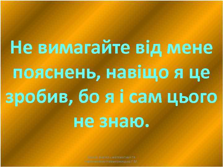 Не вимагайте від мене пояснень, навіщо я це зробив, бо я і сам цього