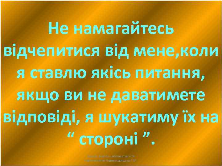 Не намагайтесь відчепитися від мене, коли я ставлю якісь питання, якщо ви не даватимете