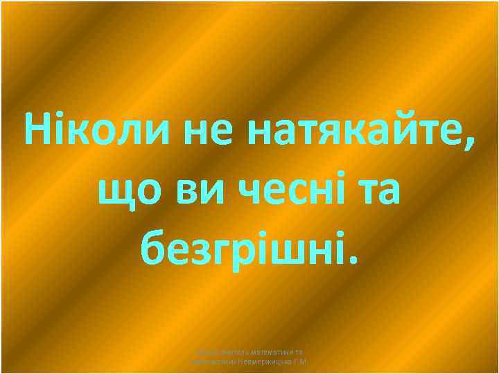 Ніколи не натякайте, що ви чесні та безгрішні. Автор: вчитель математики та інформатики Невмержицька