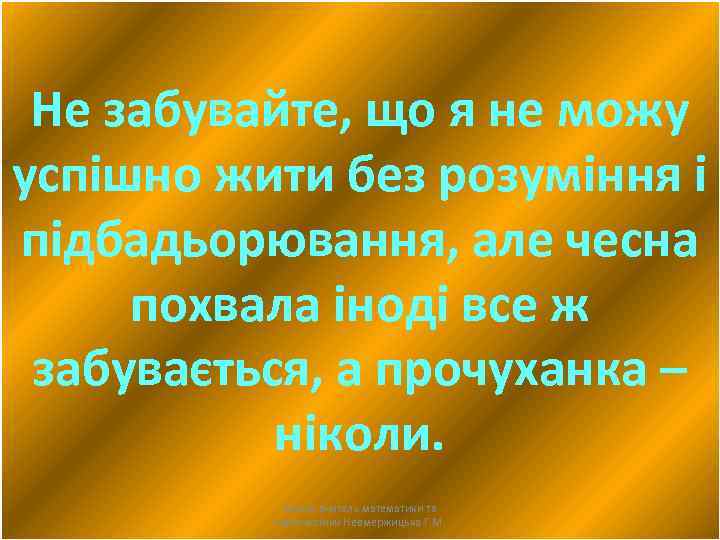 Не забувайте, що я не можу успішно жити без розуміння і підбадьорювання, але чесна