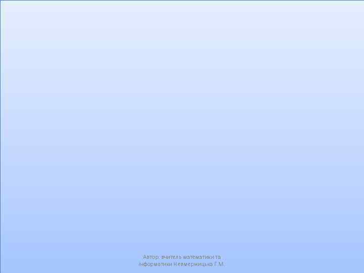 Автор: вчитель математики та інформатики Невмержицька Г. М. 