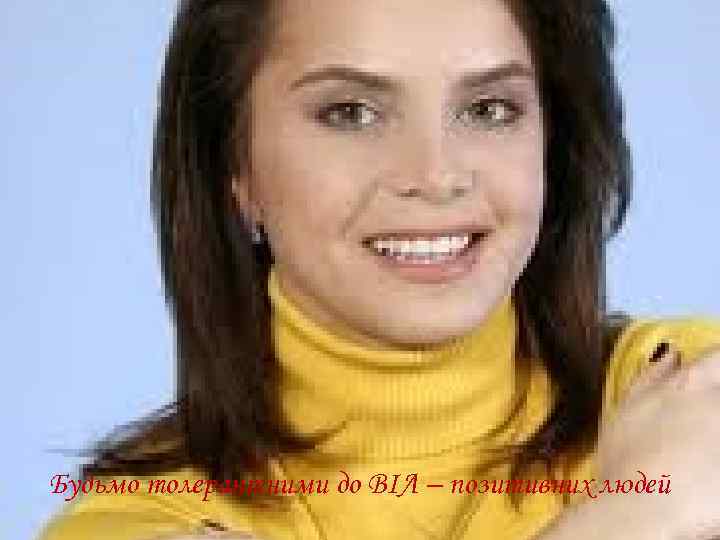 Будьмо толерантними до ВІЛ – позитивних людей 