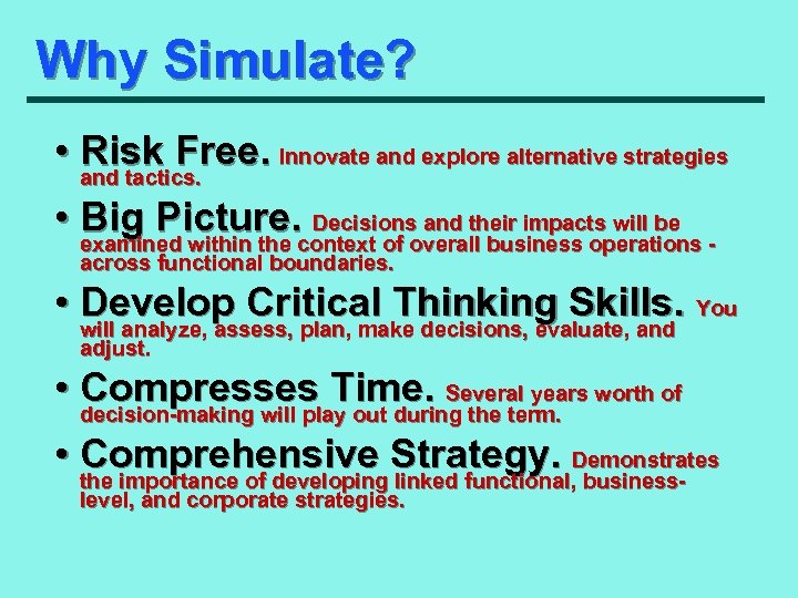 Why Simulate? • Risk Free. Innovate and explore alternative strategies and tactics. • Big