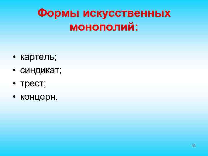 Формы искусственных монополий: • • картель; синдикат; трест; концерн. 15 