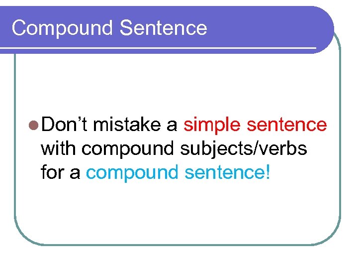 Compound Sentence l Don’t mistake a simple sentence with compound subjects/verbs for a compound