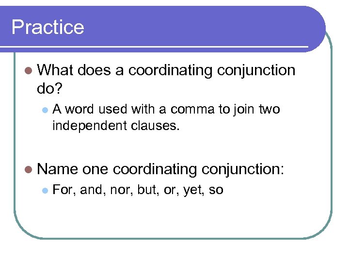 Practice l What does a coordinating conjunction do? l A word used with a