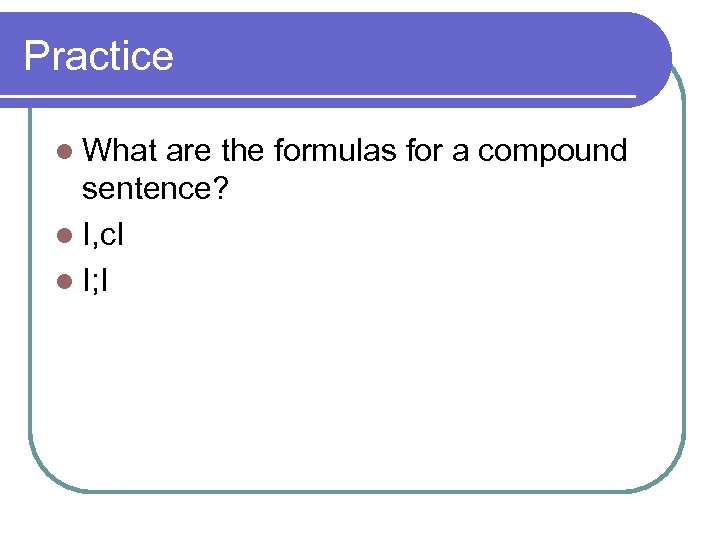 Practice l What are the formulas for a compound sentence? l I, c. I