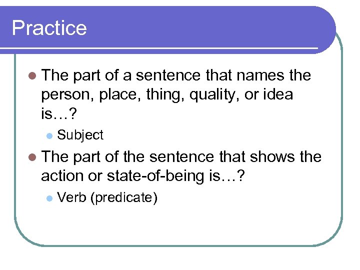 Practice l The part of a sentence that names the person, place, thing, quality,