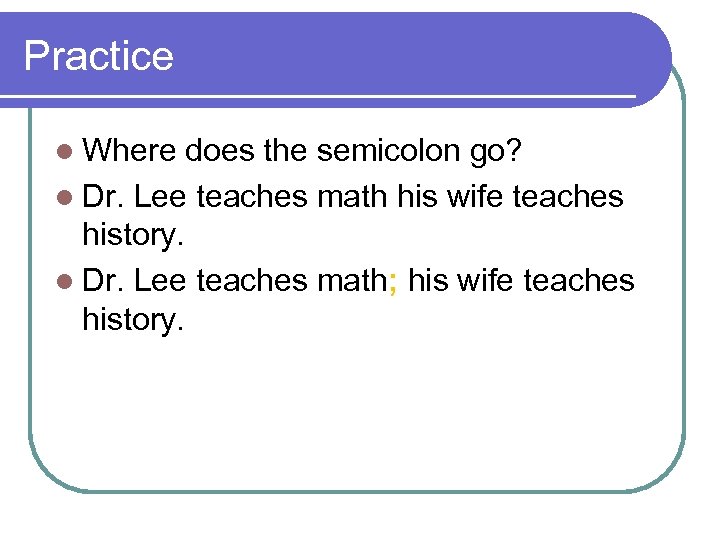 Practice l Where does the semicolon go? l Dr. Lee teaches math his wife