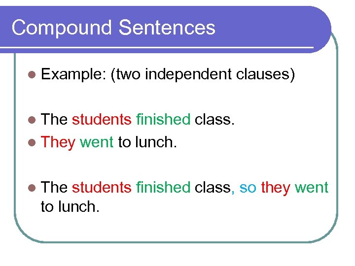 Compound Sentences l Example: (two independent clauses) l The students finished class. l They