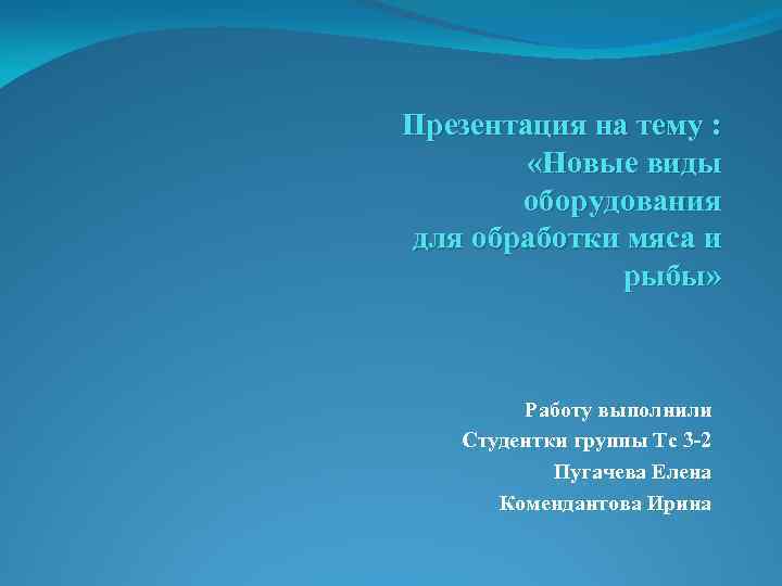 Презентация на тему : «Новые виды оборудования для обработки мяса и рыбы» Работу выполнили