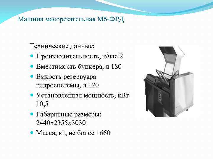 1. Машина мясорезательная М 6 -ФРД Технические данные: Производительность, т/час 2 Вместимость бункера, л