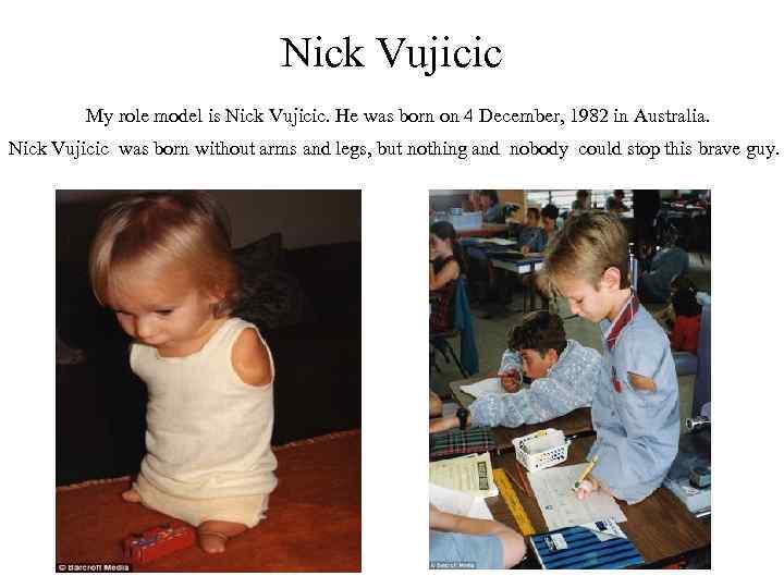 Nick Vujicic My role model is Nick Vujicic. He was born on 4 December,