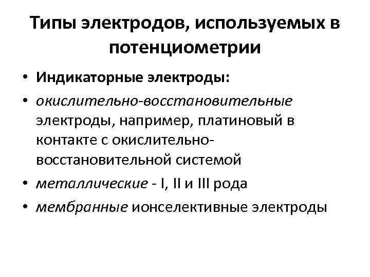 Типы электродов, используемых в потенциометрии • Индикаторные электроды: • окислительно-восстановительные электроды, например, платиновый в