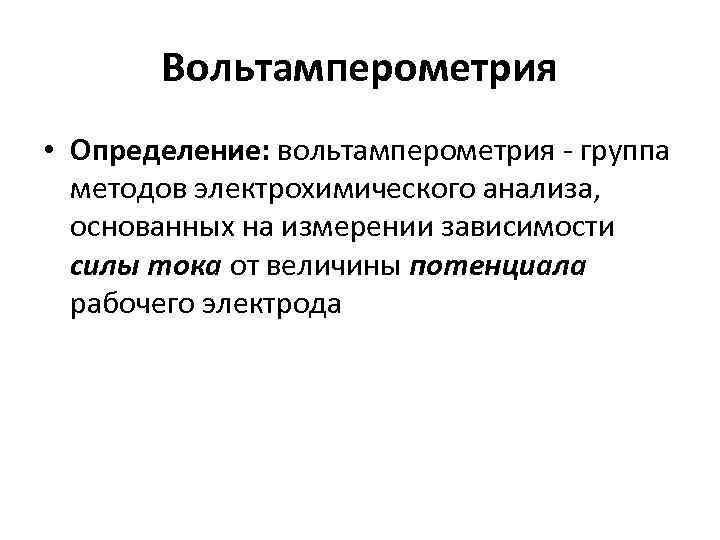 Вольтамперометрия • Определение: вольтамперометрия - группа методов электрохимического анализа, основанных на измерении зависимости силы