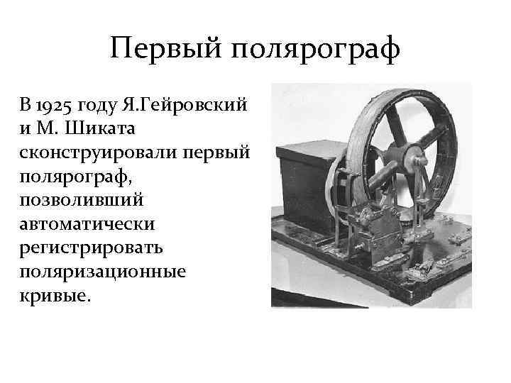 Первый полярограф В 1925 году Я. Гейровский и М. Шиката сконструировали первый полярограф, позволивший