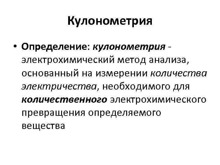 Кулонометрия • Определение: кулонометрия - электрохимический метод анализа, основанный на измерении количества электричества, необходимого