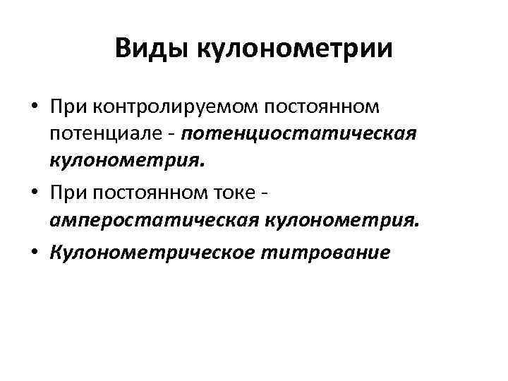 Виды кулонометрии • При контролируемом постоянном потенциале - потенциостатическая кулонометрия. • При постоянном токе