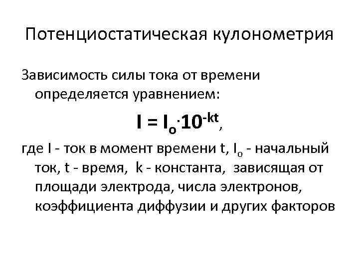 Потенциостатическая кулонометрия Зависимость силы тока от времени определяется уравнением: I = Io. 10 -kt,