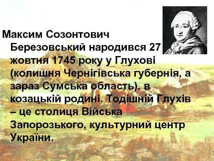 Максим Созонтович Березовський народився 27 жовтня 1745 року у Глухові (колишня Чернігівська губернія, а