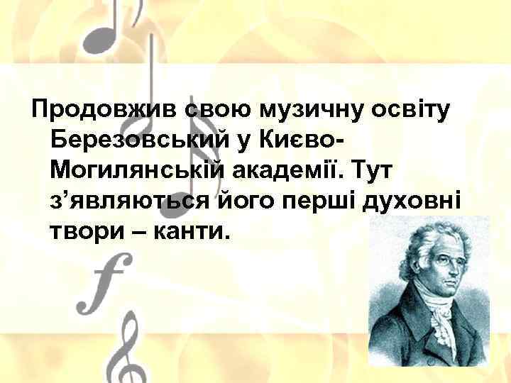 Продовжив свою музичну освіту Березовський у Києво. Могилянській академії. Тут з’являються його перші духовні