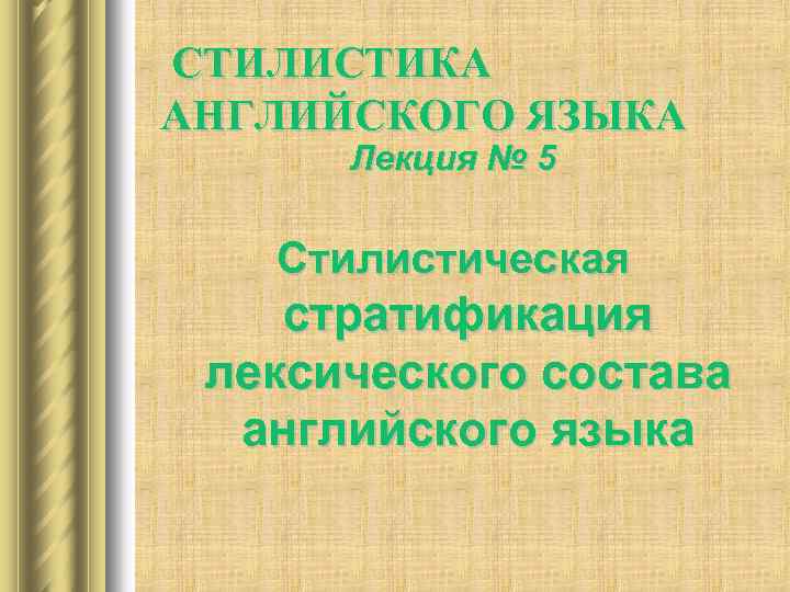 СТИЛИСТИКА АНГЛИЙСКОГО ЯЗЫКА Лекция № 5 Стилистическая стратификация лексического состава английского языка 