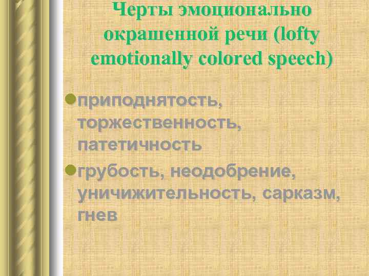 Черты эмоционально окрашенной речи (lofty emotionally colored speech) lприподнятость, торжественность, патетичность lгрубость, неодобрение, уничижительность,