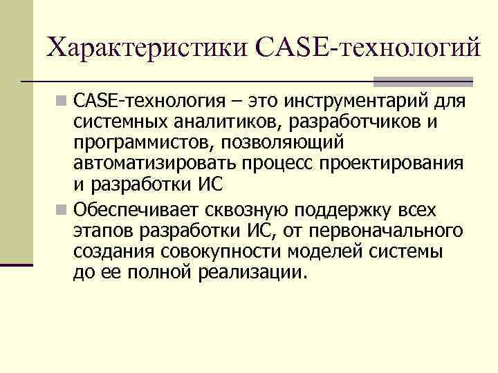 Характеристики CASE-технологий n CASE-технология – это инструментарий для системных аналитиков, разработчиков и программистов, позволяющий