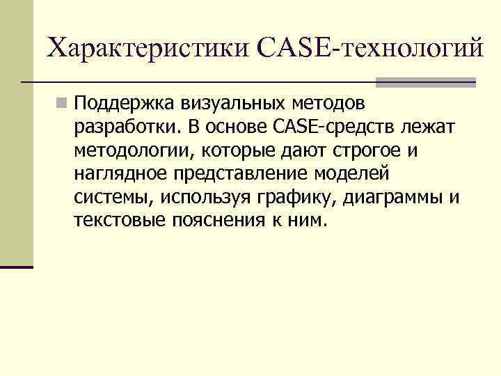 Характеристики CASE-технологий n Поддержка визуальных методов разработки. В основе CASE-средств лежат методологии, которые дают