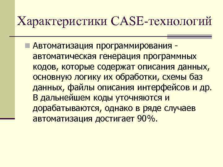 Характеристики CASE-технологий n Автоматизация программирования - автоматическая генерация программных кодов, которые содержат описания данных,