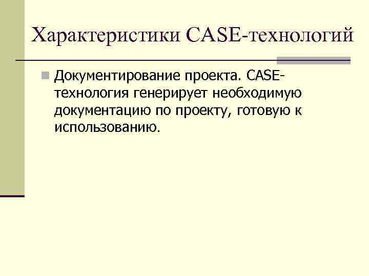 Характеристики CASE-технологий n Документирование проекта. CASE- технология генерирует необходимую документацию по проекту, готовую к