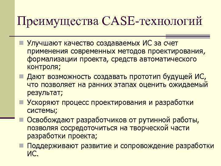 Преимущества CASE-технологий n Улучшают качество создаваемых ИС за счет n n применения современных методов