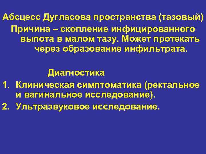 Абсцесс Дугласова пространства (тазовый) Причина – скопление инфицированного выпота в малом тазу. Может протекать