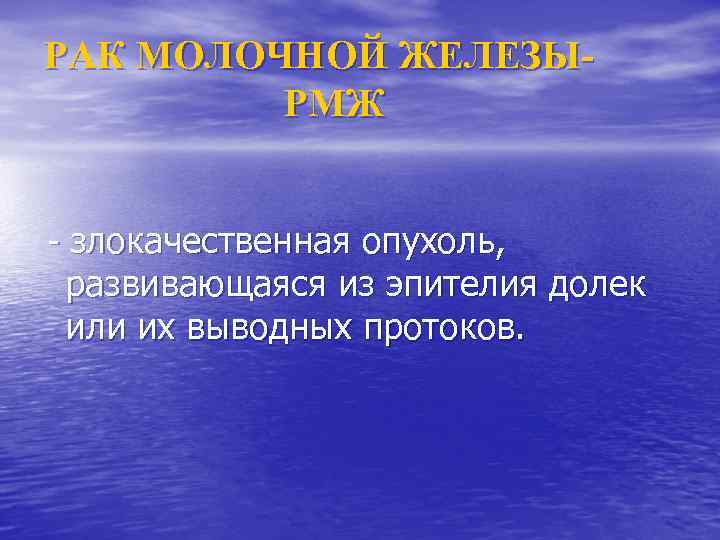 РАК МОЛОЧНОЙ ЖЕЛЕЗЫРМЖ - злокачественная опухоль, развивающаяся из эпителия долек или их выводных протоков.