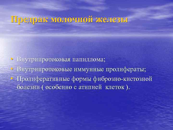 Предрак молочной железы • • • Внутрипротоковая папиллома; Внутрипротоковые иммунные пролифераты; Пролиферативные формы фиброзно-кистозной