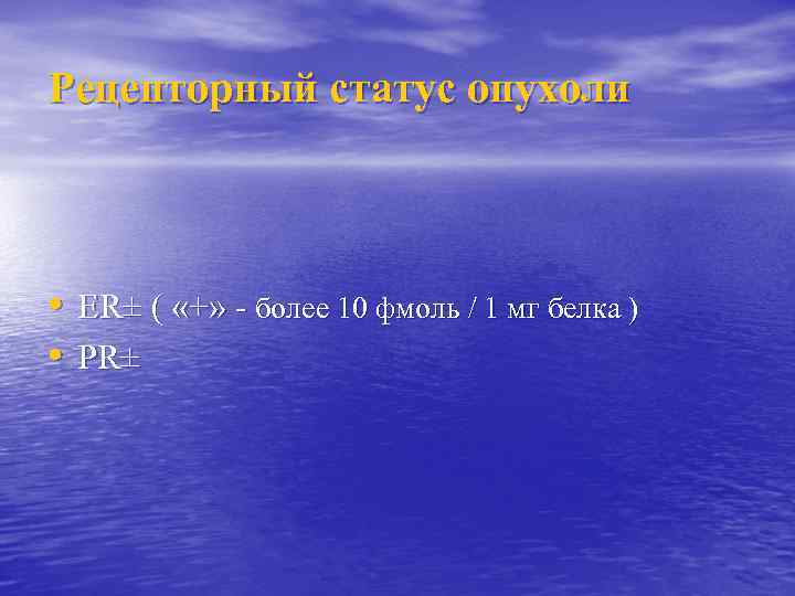 Рецепторный статус опухоли • ER± ( «+» - более 10 фмоль / 1 мг