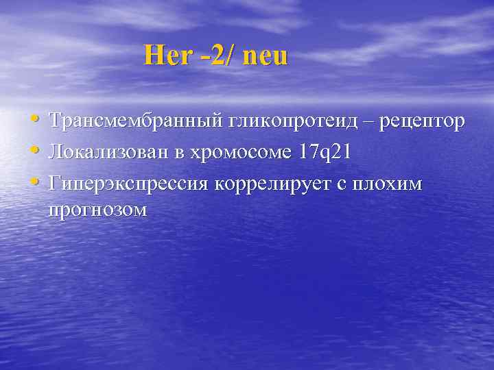 Her -2/ neu • Трансмембранный гликопротеид – рецептор • Локализован в хромосоме 17 q