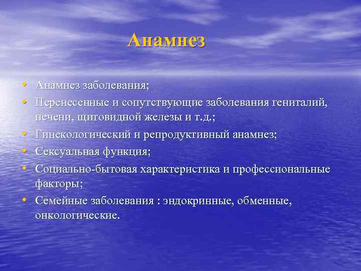 Анамнез • Анамнез заболевания; • Перенесенные и сопутствующие заболевания гениталий, • • печени, щитовидной