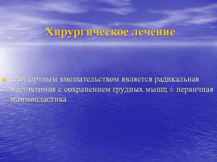 Хирургическое лечение n стандартным вмешательством является радикальная мастэктомия с сохранением грудных мышц ± первичная