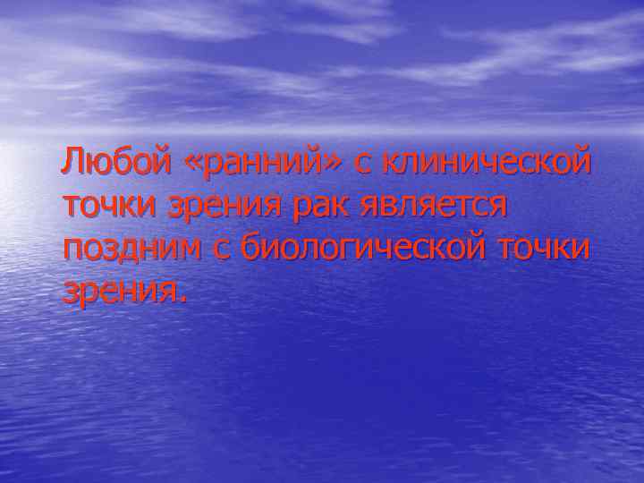 Любой «ранний» с клинической точки зрения рак является поздним с биологической точки зрения. 