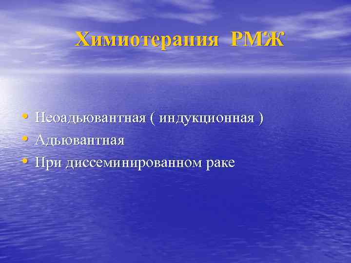 Химиотерапия РМЖ • Неоадьювантная ( индукционная ) • Адьювантная • При диссеминированном раке 