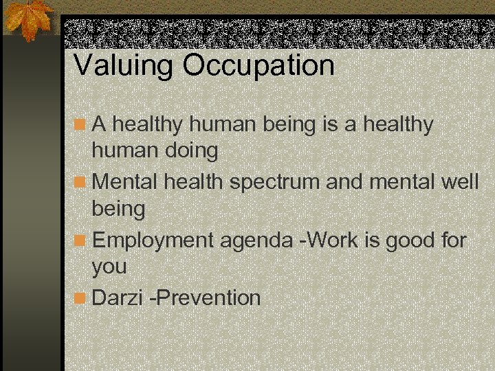 Valuing Occupation n A healthy human being is a healthy human doing n Mental